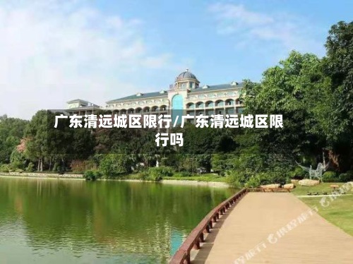 广东清远城区限行/广东清远城区限行吗-第3张图片