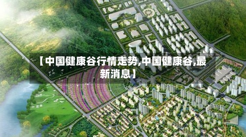 【中国健康谷行情走势,中国健康谷,最新消息】