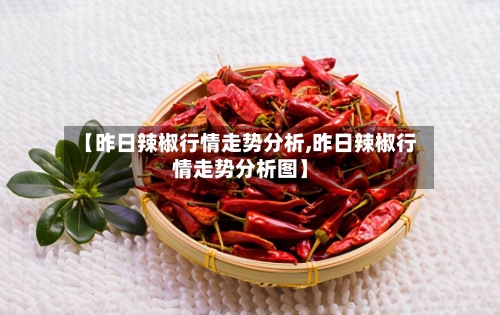 【昨日辣椒行情走势分析,昨日辣椒行情走势分析图】-第3张图片