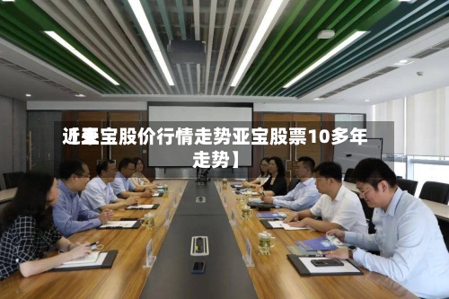 近来【亚宝股价行情走势亚宝股票10多年走势】-第3张图片