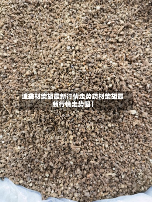 近来
【药材柴胡最新行情走势药材柴胡最新行情走势图】
