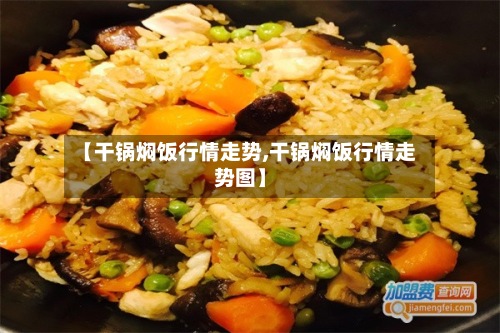 【干锅焖饭行情走势,干锅焖饭行情走势图】