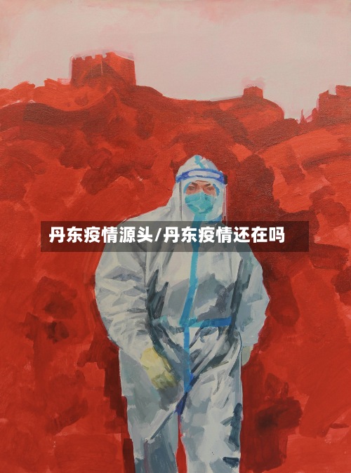 丹东疫情源头/丹东疫情还在吗-第3张图片