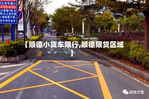【顺德小货车限行,顺德限货区域】
