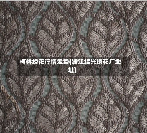 柯桥绣花行情走势(浙江绍兴绣花厂地址)