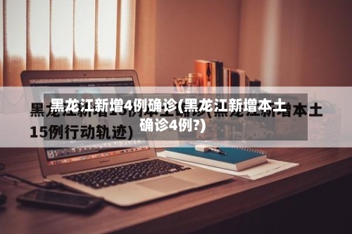 黑龙江新增4例确诊(黑龙江新增本土确诊4例?)
