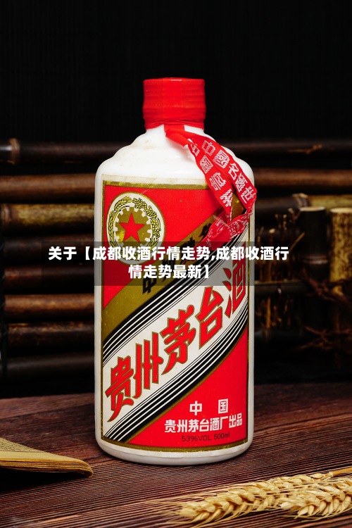 关于【成都收酒行情走势,成都收酒行情走势最新】