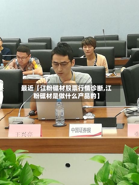 最近【江粉磁材股票行情诊断,江粉磁材是做什么产品的】-第2张图片