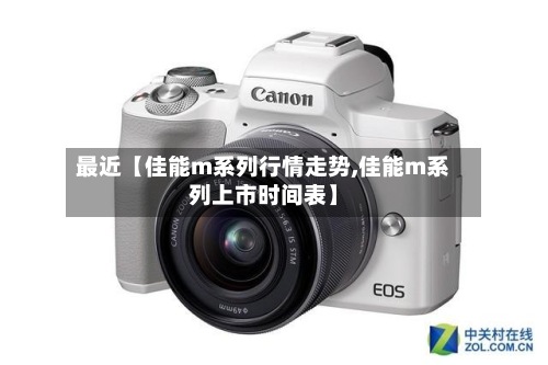最近【佳能m系列行情走势,佳能m系列上市时间表】
