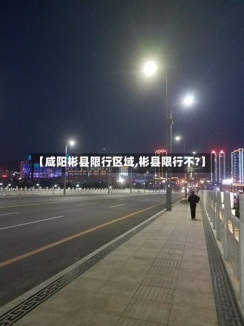 【咸阳彬县限行区域,彬县限行不?】-第2张图片