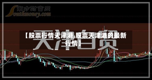【股票行情天津港,股票天津港的最新行情】