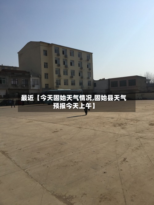 最近【今天固始天气情况,固始县天气预报今天上午】-第3张图片