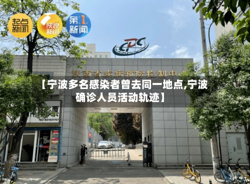 【宁波多名感染者曾去同一地点,宁波确诊人员活动轨迹】