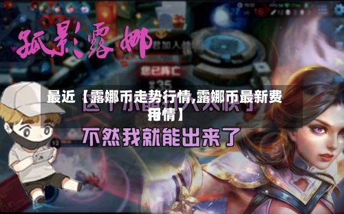 最近【露娜币走势行情,露娜币最新费用行情】