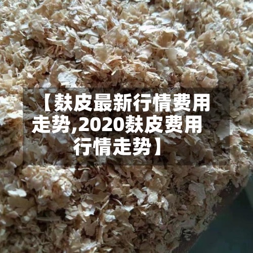 【麸皮最新行情费用走势,2020麸皮费用行情走势】