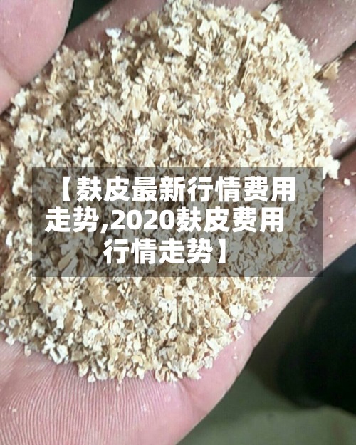 【麸皮最新行情费用
走势,2020麸皮费用
行情走势】-第2张图片