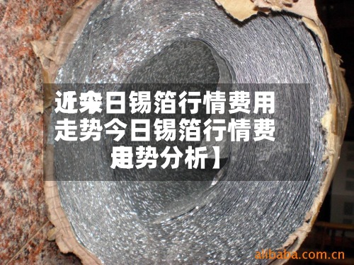 近来
【今日锡箔行情费用
走势今日锡箔行情费用
走势分析】-第2张图片