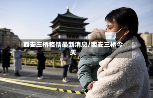 西安三桥疫情最新消息/西安三桥今天