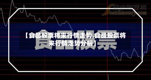 【食品股票将来行情走势,食品股票将来行情走势分析】-第2张图片