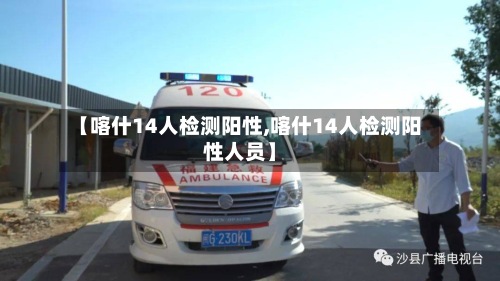 【喀什14人检测阳性,喀什14人检测阳性人员】