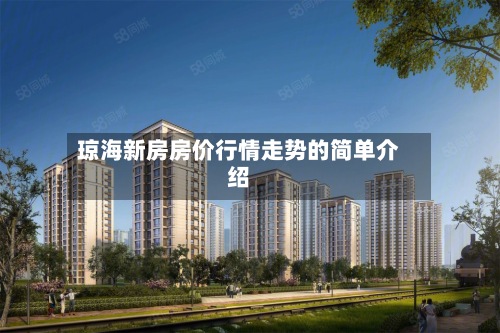 琼海新房房价行情走势的简单介绍