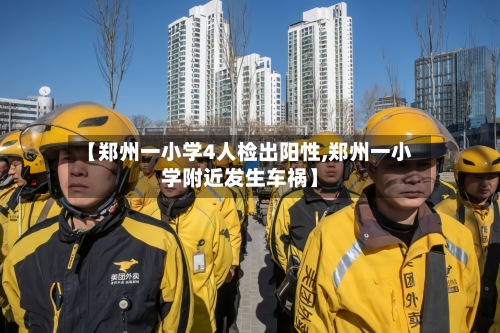 【郑州一小学4人检出阳性,郑州一小学附近发生车祸】