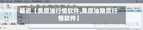 最近【美原油行情软件,美原油期货行情软件】