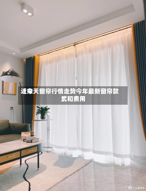 近来【今天窗帘行情走势今年最新窗帘款式和费用】-第2张图片