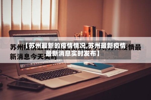 【苏州最新的疫情情况,苏州最新疫情最新消息实时发布】-第2张图片