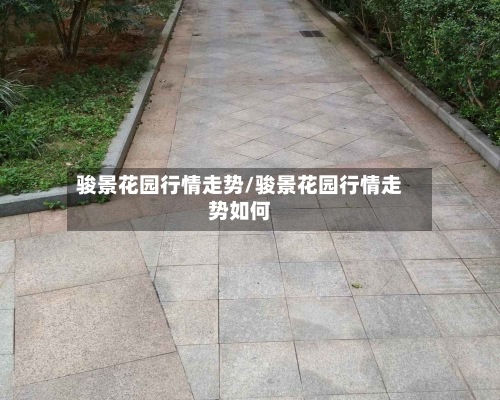 骏景花园行情走势/骏景花园行情走势如何