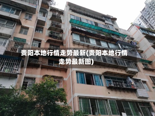 贵阳本地行情走势最新(贵阳本地行情走势最新图)