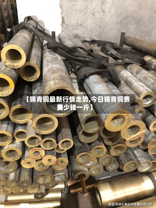 【锡青铜最新行情走势,今日锡青铜费用多少钱一斤】-第2张图片