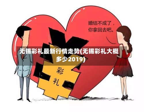 无锡彩礼最新行情走势(无锡彩礼大概多少2019)-第3张图片
