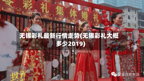 无锡彩礼最新行情走势(无锡彩礼大概多少2019)-第2张图片