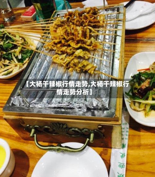 【大杨干辣椒行情走势,大杨干辣椒行情走势分析】
