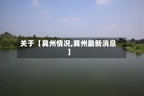 关于【冀州情况,冀州最新消息】-第2张图片