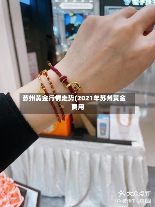 苏州黄金行情走势(2021年苏州黄金费用)