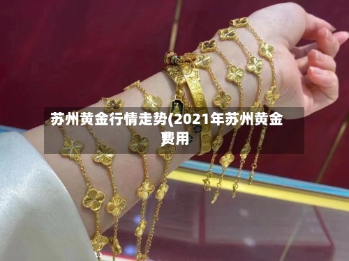 苏州黄金行情走势(2021年苏州黄金费用
)-第3张图片