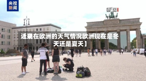 近来
【现在欧洲的天气情况欧洲现在是冬天还是夏天】