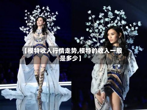 【模特收入行情走势,模特的收入一般是多少】-第2张图片
