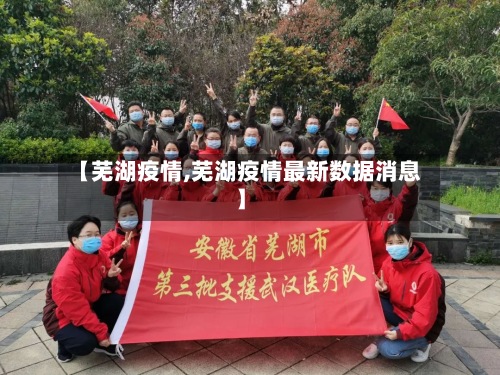 【芜湖疫情,芜湖疫情最新数据消息】