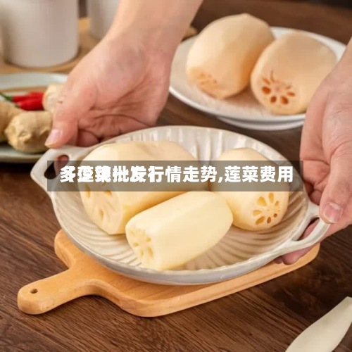 【莲菜批发行情走势,莲菜费用
多少钱一斤】-第2张图片