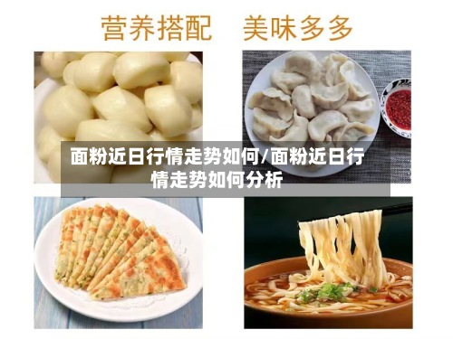 面粉近日行情走势如何/面粉近日行情走势如何分析