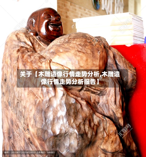 关于【木雕造像行情走势分析,木雕造像行情走势分析报告】-第2张图片