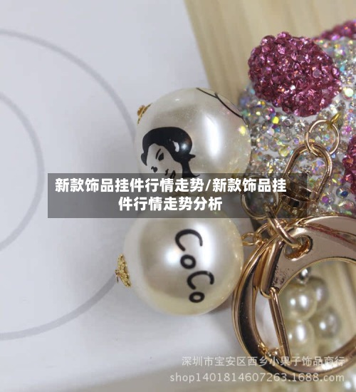 新款饰品挂件行情走势/新款饰品挂件行情走势分析-第2张图片