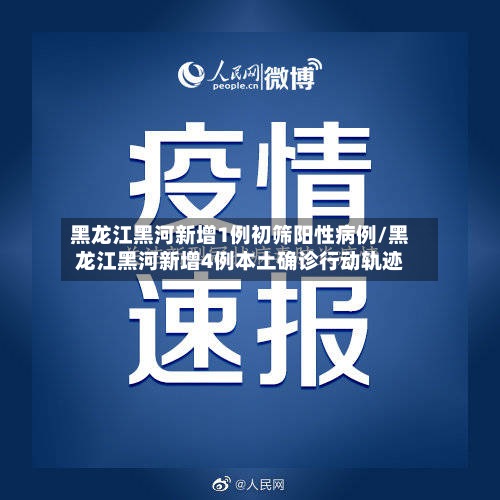 黑龙江黑河新增1例初筛阳性病例/黑龙江黑河新增4例本土确诊行动轨迹-第2张图片