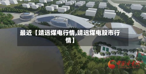 最近【靖远煤电行情,靖远煤电股市行情】
