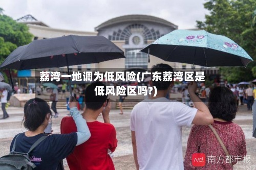 荔湾一地调为低风险(广东荔湾区是低风险区吗?)