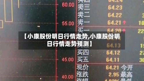 【小康股份明日行情走势,小康股份明日行情走势预测】-第3张图片