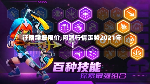 【肉鸽费用行情今日报价,肉鸽行情走势2021年】